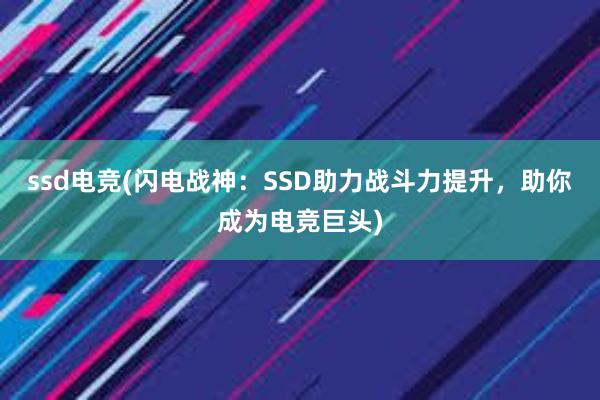 ssd电竞(闪电战神：SSD助力战斗力提升，助你成为电竞巨头)